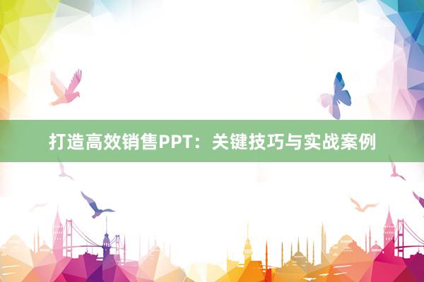 打造高效销售PPT：关键技巧与实战案例